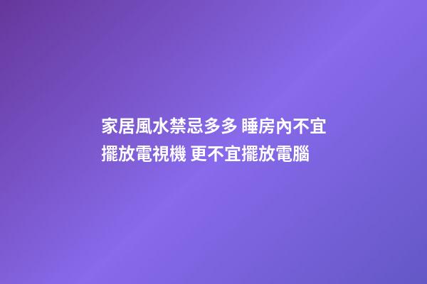 家居風水禁忌多多 睡房內不宜擺放電視機 更不宜擺放電腦
